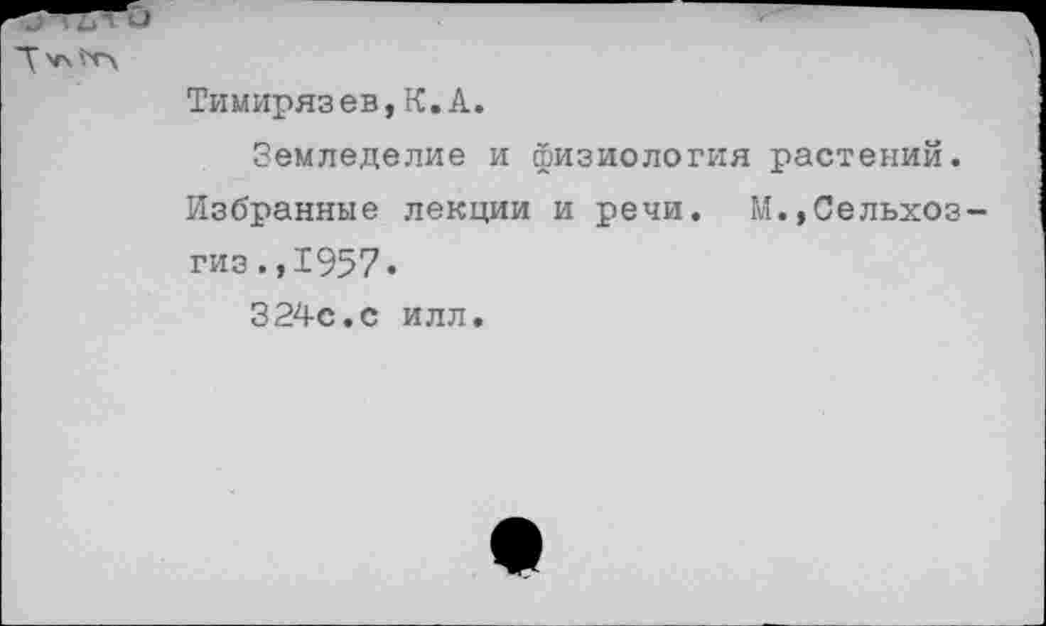 ﻿Тимирязев,К.А.
Земледелие и физиология растений. Избранные лекции и речи. М.,Сельхоз гиз.,1957.
324с.с илл.